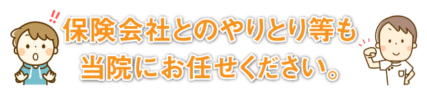 保険会社とのやりとり等も当院にお任せ下さい